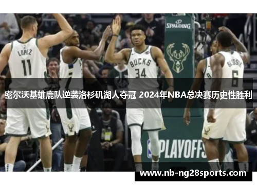 密尔沃基雄鹿队逆袭洛杉矶湖人夺冠 2024年NBA总决赛历史性胜利