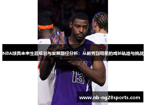 NBA球员未来生涯规划与发展路径分析：从新秀到明星的成长轨迹与挑战