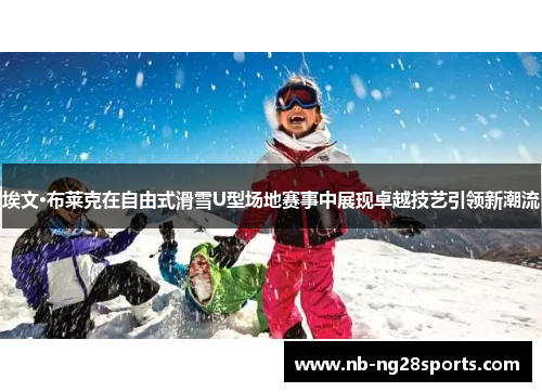 埃文·布莱克在自由式滑雪U型场地赛事中展现卓越技艺引领新潮流
