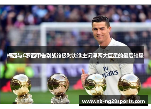 梅西与C罗西甲告别战终极对决谁主沉浮两大巨星的最后较量