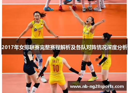 2017年女排联赛完整赛程解析及各队对阵情况深度分析