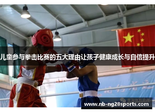 儿童参与拳击比赛的五大理由让孩子健康成长与自信提升