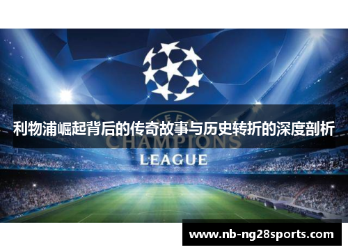 利物浦崛起背后的传奇故事与历史转折的深度剖析