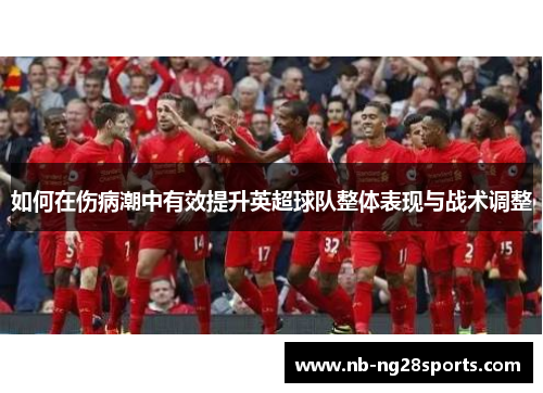 如何在伤病潮中有效提升英超球队整体表现与战术调整