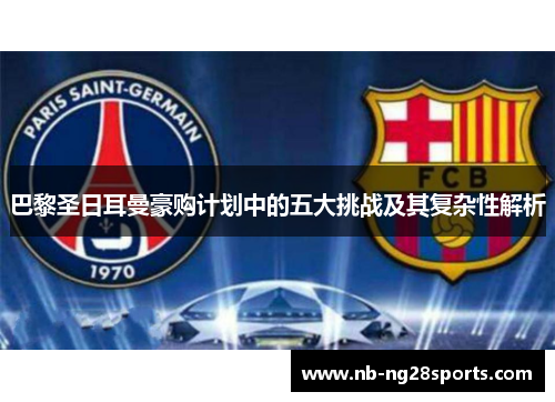 巴黎圣日耳曼豪购计划中的五大挑战及其复杂性解析