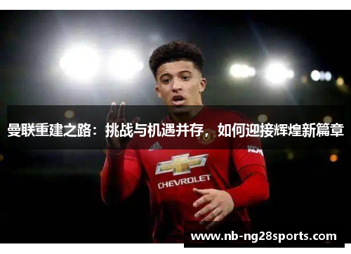 曼联重建之路：挑战与机遇并存，如何迎接辉煌新篇章