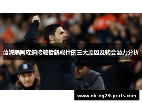 葡媒曝阿森纳接触哲凯赖什的三大原因及转会潜力分析