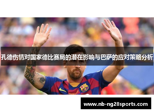孔德伤情对国家德比赛局的潜在影响与巴萨的应对策略分析
