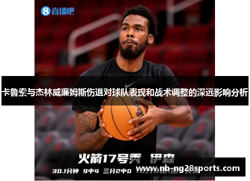 卡鲁索与杰林威廉姆斯伤退对球队表现和战术调整的深远影响分析