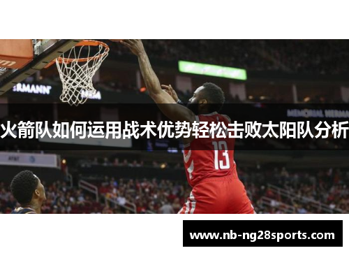 火箭队如何运用战术优势轻松击败太阳队分析