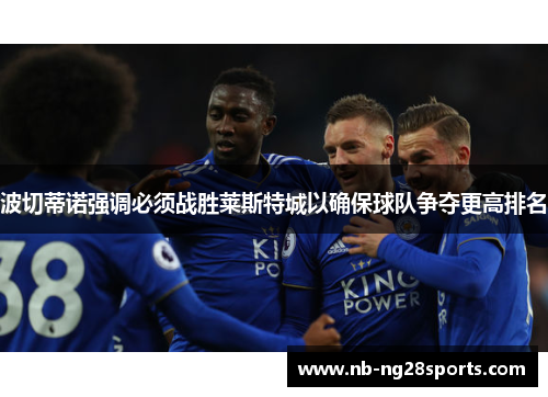 波切蒂诺强调必须战胜莱斯特城以确保球队争夺更高排名