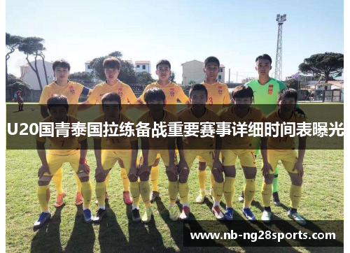 U20国青泰国拉练备战重要赛事详细时间表曝光