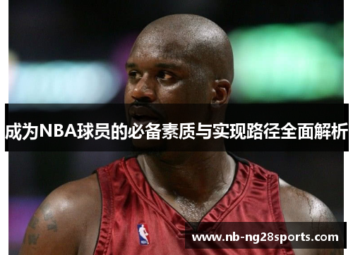 成为NBA球员的必备素质与实现路径全面解析
