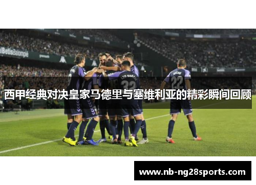 西甲经典对决皇家马德里与塞维利亚的精彩瞬间回顾