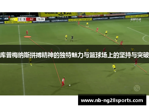 库普梅纳斯拼搏精神的独特魅力与篮球场上的坚持与突破