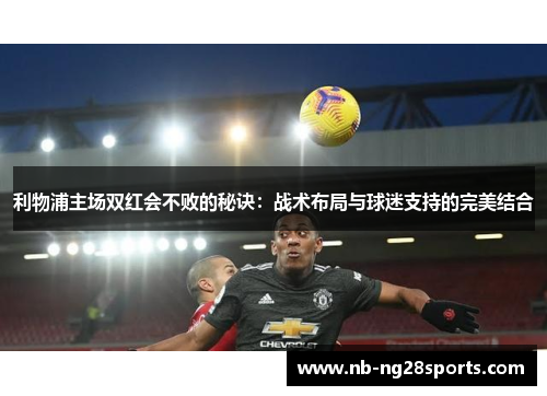 利物浦主场双红会不败的秘诀：战术布局与球迷支持的完美结合