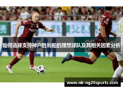 如何选择支持神户胜利船的理想球队及其相关因素分析