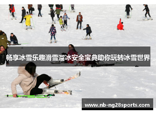 畅享冰雪乐趣滑雪溜冰安全宝典助你玩转冰雪世界