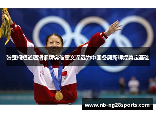张楚桐短道速滑铜牌突破意义深远为中国冬奥新辉煌奠定基础