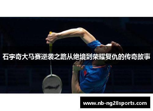 石宇奇大马赛逆袭之路从绝境到荣耀复仇的传奇故事