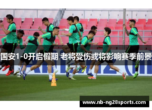 国安1-0开启假期 老将受伤或将影响赛季前景