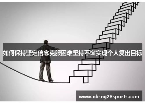 如何保持坚定信念克服困难坚持不懈实现个人复出目标