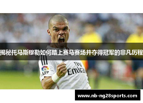 揭秘托马斯穆勒如何踏上赛马赛场并夺得冠军的非凡历程