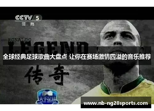 全球经典足球歌曲大盘点 让你在赛场激情四溢的音乐推荐