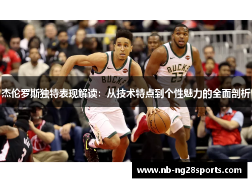 杰伦罗斯独特表现解读：从技术特点到个性魅力的全面剖析