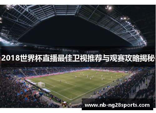 2018世界杯直播最佳卫视推荐与观赛攻略揭秘