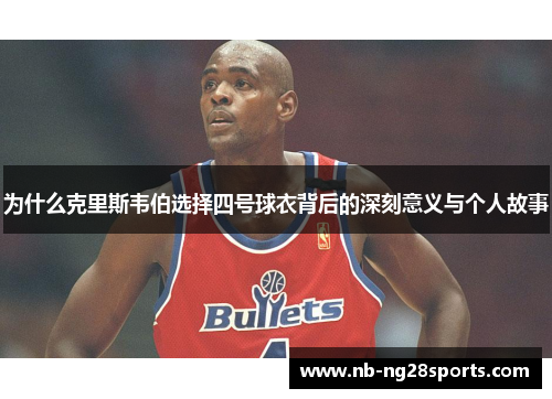 为什么克里斯韦伯选择四号球衣背后的深刻意义与个人故事