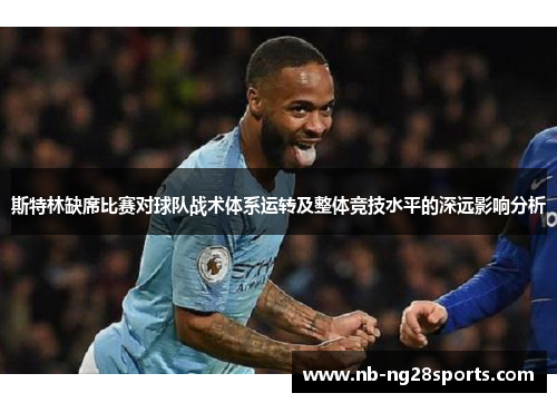 斯特林缺席比赛对球队战术体系运转及整体竞技水平的深远影响分析