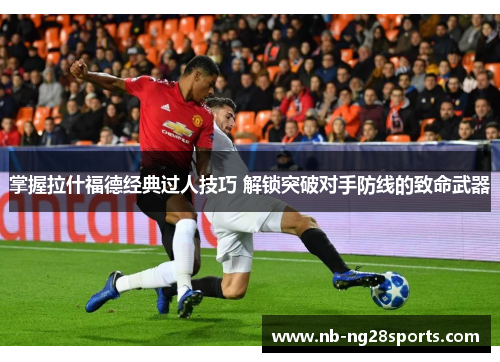 掌握拉什福德经典过人技巧 解锁突破对手防线的致命武器