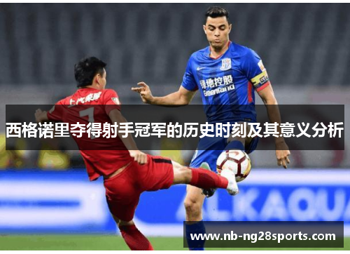 西格诺里夺得射手冠军的历史时刻及其意义分析