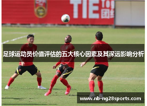 足球运动员价值评估的五大核心因素及其深远影响分析