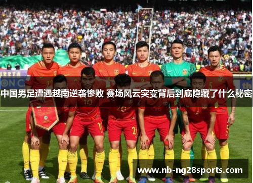 中国男足遭遇越南逆袭惨败 赛场风云突变背后到底隐藏了什么秘密