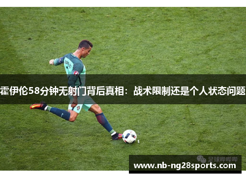霍伊伦58分钟无射门背后真相：战术限制还是个人状态问题