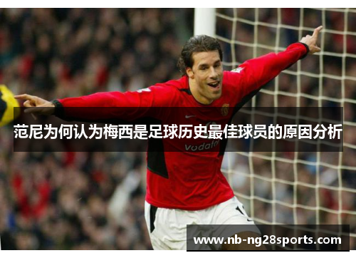 范尼为何认为梅西是足球历史最佳球员的原因分析