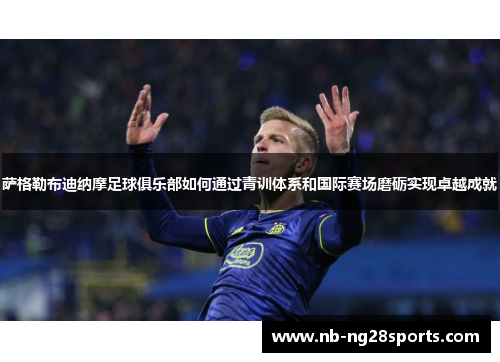 萨格勒布迪纳摩足球俱乐部如何通过青训体系和国际赛场磨砺实现卓越成就