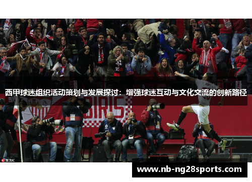 西甲球迷组织活动策划与发展探讨：增强球迷互动与文化交流的创新路径