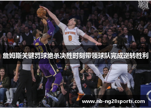 詹姆斯关键罚球绝杀决胜时刻带领球队完成逆转胜利
