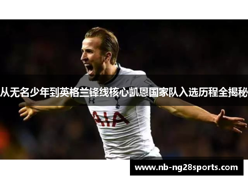 从无名少年到英格兰锋线核心凯恩国家队入选历程全揭秘