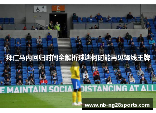 拜仁马内回归时间全解析球迷何时能再见锋线王牌 拜仁马内回归时间全解析球迷何时能再见锋线王牌