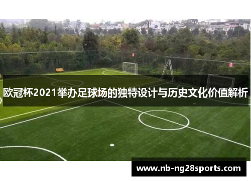 欧冠杯2021举办足球场的独特设计与历史文化价值解析
