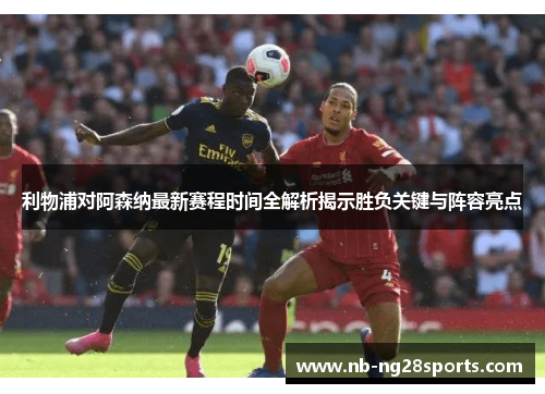 利物浦对阿森纳最新赛程时间全解析揭示胜负关键与阵容亮点