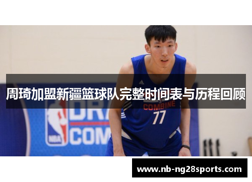 周琦加盟新疆篮球队完整时间表与历程回顾