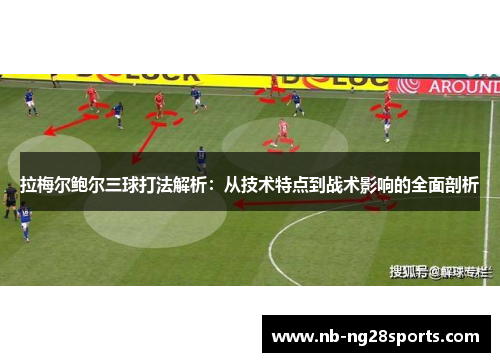 拉梅尔鲍尔三球打法解析:从技术特点到战术影响的全面剖析 拉梅尔鲍尔三球打法解析:从技术特点到战术影响的全面剖析