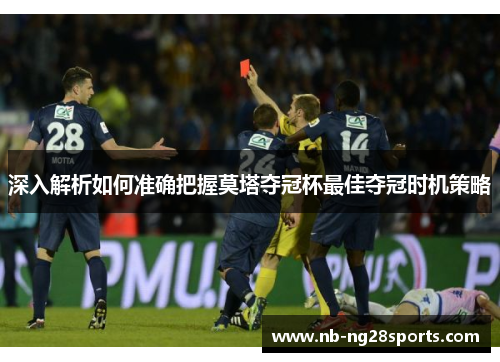 深入解析如何准确把握莫塔夺冠杯最佳夺冠时机策略