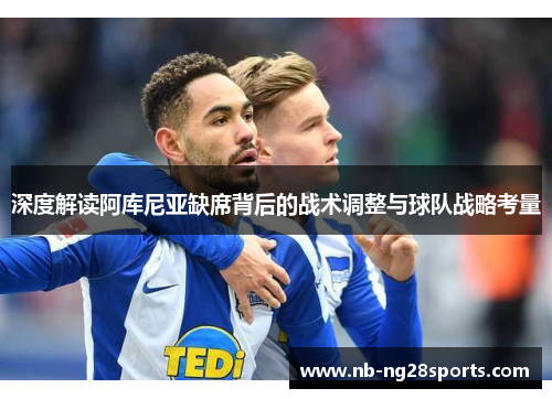 深度解读阿库尼亚缺席背后的战术调整与球队战略考量