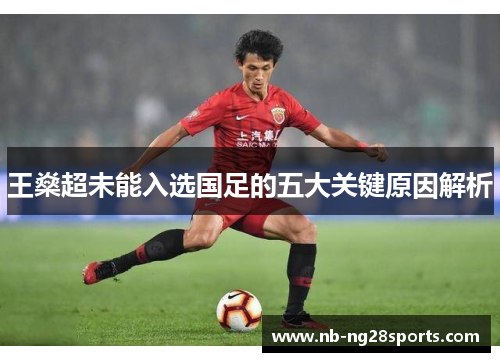 王燊超未能入选国足的五大关键原因解析